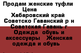 Продам женские туфли › Цена ­ 1 000 - Хабаровский край, Советско-Гаванский р-н, Советская Гавань г. Одежда, обувь и аксессуары » Женская одежда и обувь   